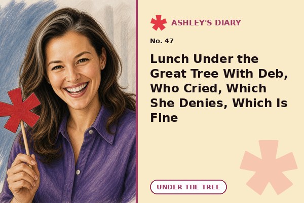 Lunch Under the Great Tree With Deb, Who Cried, Which She Denies, Which Is Fine